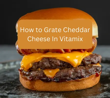 How to Grate Cheddar Cheese In Vitamix: Tips and Trick